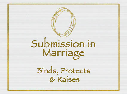 Submission in Marriage Binds, Protects & Raises