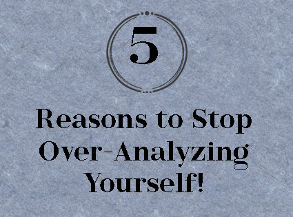 5 Reasons to Stop Over-Analyzing Yourself!